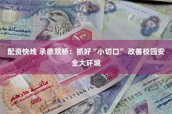 配资快线 承德双桥：抓好“小切口” 改善校园安全大环境