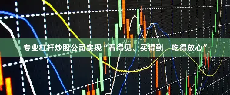 专业杠杆炒股公司实现“看得见、买得到、吃得放心”