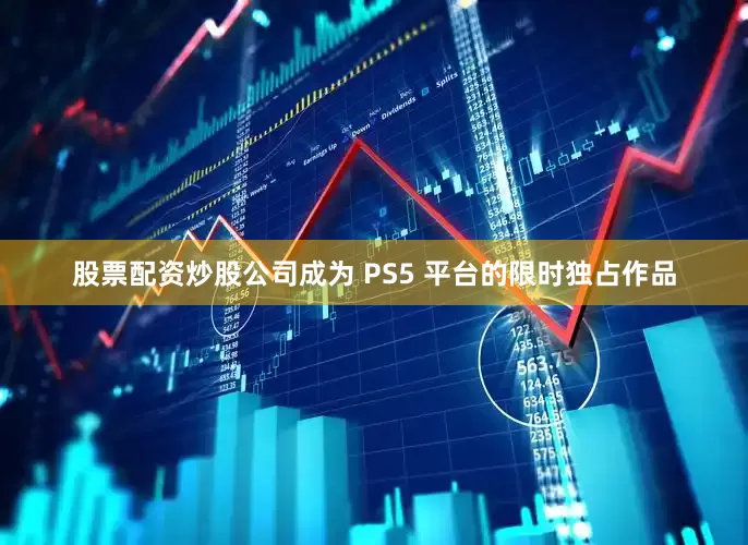 股票配资炒股公司成为 PS5 平台的限时独占作品