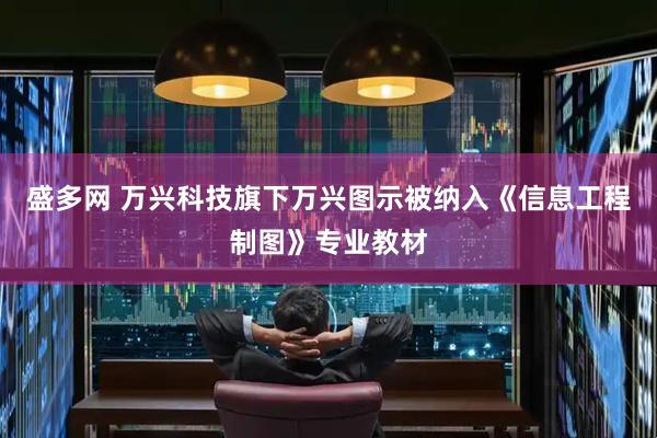 盛多网 万兴科技旗下万兴图示被纳入《信息工程制图》专业教材