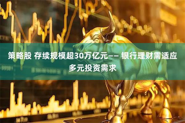 策略股 存续规模超30万亿元—— 银行理财需适应多元投资需求