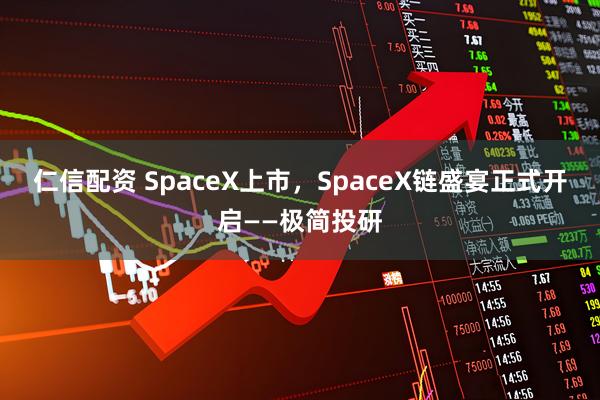 仁信配资 SpaceX上市，SpaceX链盛宴正式开启——极简投研