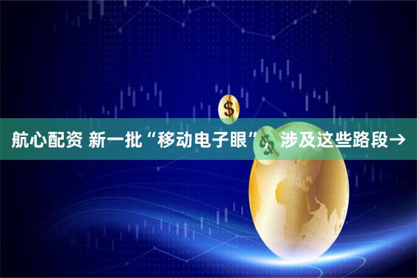 航心配资 新一批“移动电子眼”，涉及这些路段→