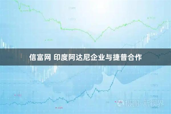 信富网 印度阿达尼企业与捷普合作